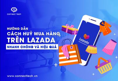 Hướng dẫn cách huỷ mua hàng trên Lazada nhanh chóng và hiệu quả